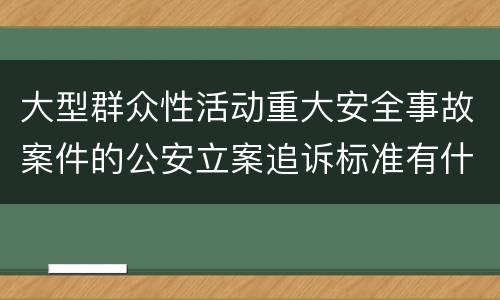 大型群众性活动重大安全事故案件的公安立案追诉标准有什么规定