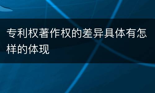 专利权著作权的差异具体有怎样的体现