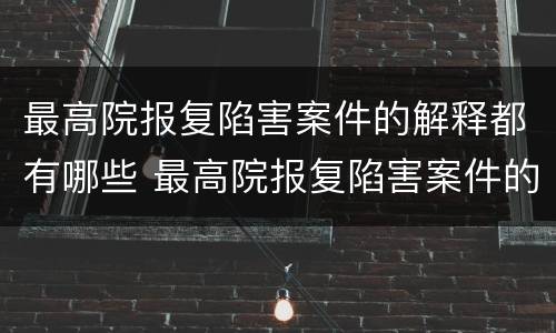 最高院报复陷害案件的解释都有哪些 最高院报复陷害案件的解释都有哪些内容