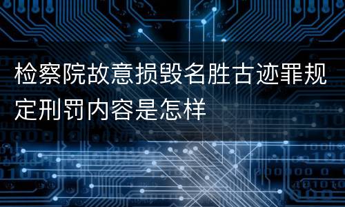 检察院故意损毁名胜古迹罪规定刑罚内容是怎样