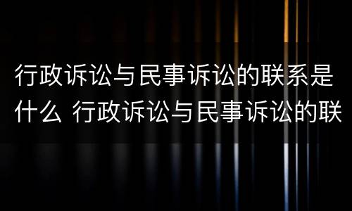 行政诉讼与民事诉讼的联系是什么 行政诉讼与民事诉讼的联系是什么意思