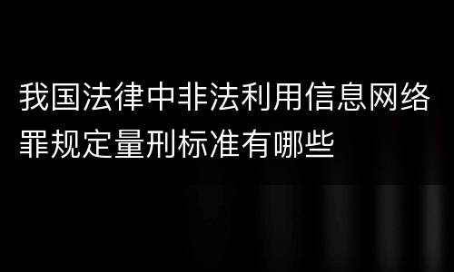 我国法律中非法利用信息网络罪规定量刑标准有哪些