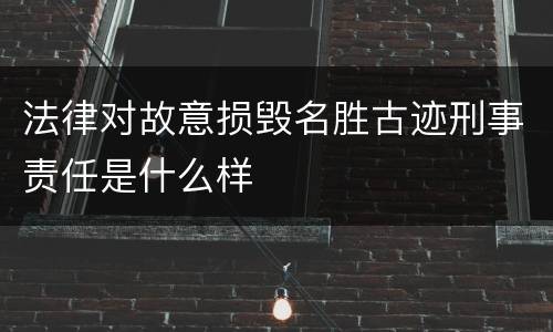 法律对故意损毁名胜古迹刑事责任是什么样