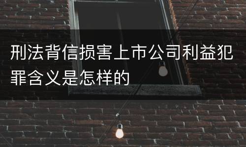 刑法背信损害上市公司利益犯罪含义是怎样的