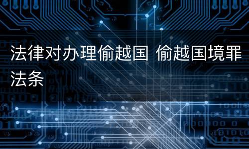 法律对办理偷越国 偷越国境罪法条