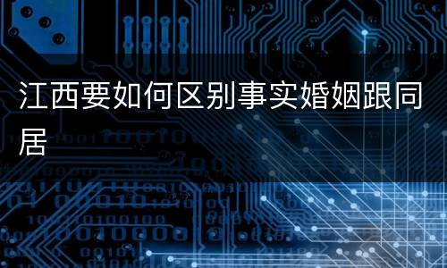 江西要如何区别事实婚姻跟同居