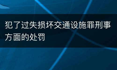 犯了过失损坏交通设施罪刑事方面的处罚