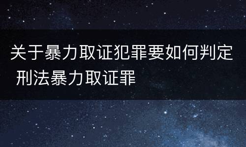 关于暴力取证犯罪要如何判定 刑法暴力取证罪