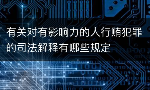 有关对有影响力的人行贿犯罪的司法解释有哪些规定