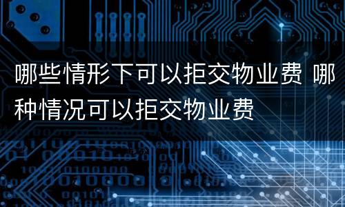 哪些情形下可以拒交物业费 哪种情况可以拒交物业费