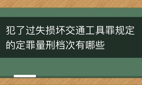 犯了过失损坏交通工具罪规定的定罪量刑档次有哪些