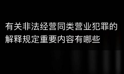 有关非法经营同类营业犯罪的解释规定重要内容有哪些