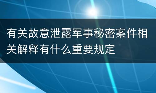 有关故意泄露军事秘密案件相关解释有什么重要规定