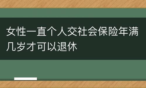 女性一直个人交社会保险年满几岁才可以退休