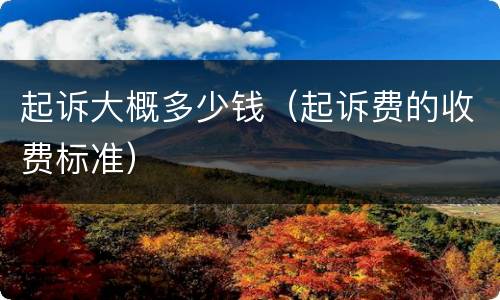 起诉大概多少钱（起诉费的收费标准）