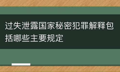 过失泄露国家秘密犯罪解释包括哪些主要规定