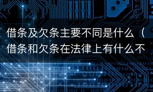 借条及欠条主要不同是什么（借条和欠条在法律上有什么不一样的地方）