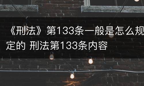 《刑法》第133条一般是怎么规定的 刑法第133条内容
