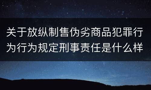 关于放纵制售伪劣商品犯罪行为行为规定刑事责任是什么样