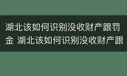 湖北该如何识别没收财产跟罚金 湖北该如何识别没收财产跟罚金的人