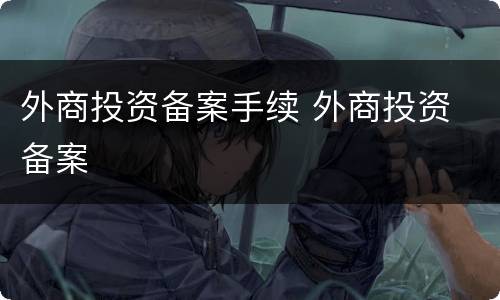 外商投资备案手续 外商投资 备案