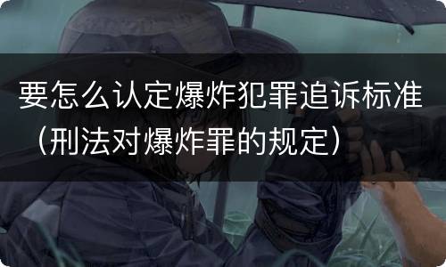 要怎么认定爆炸犯罪追诉标准（刑法对爆炸罪的规定）