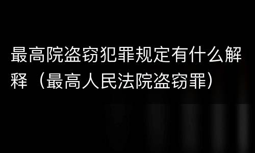 最高院盗窃犯罪规定有什么解释（最高人民法院盗窃罪）