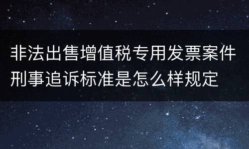 非法出售增值税专用发票案件刑事追诉标准是怎么样规定