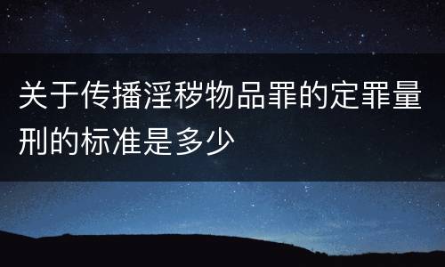 关于传播淫秽物品罪的定罪量刑的标准是多少