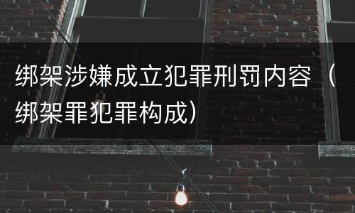 绑架涉嫌成立犯罪刑罚内容（绑架罪犯罪构成）
