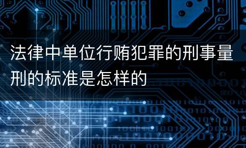 法律中单位行贿犯罪的刑事量刑的标准是怎样的