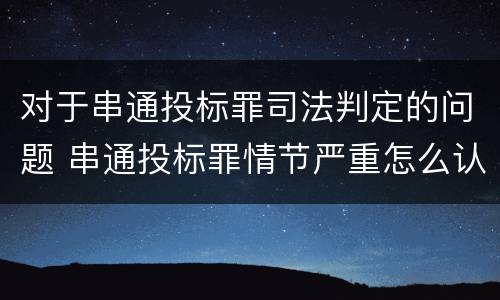 对于串通投标罪司法判定的问题 串通投标罪情节严重怎么认定