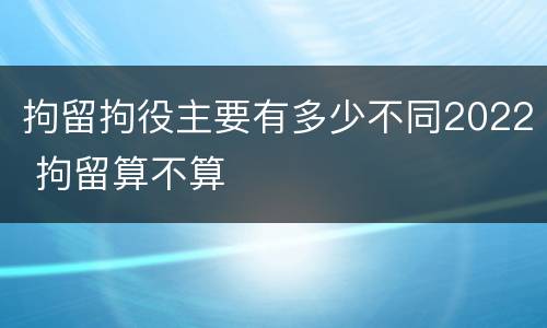 拘留拘役主要有多少不同2022 拘留算不算
