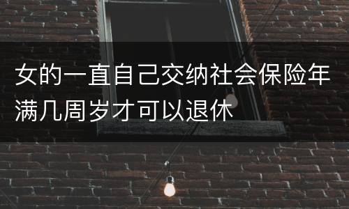 女的一直自己交纳社会保险年满几周岁才可以退休