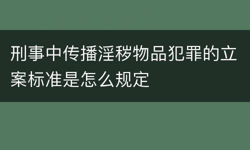 刑事中传播淫秽物品犯罪的立案标准是怎么规定