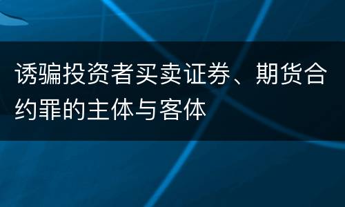 诱骗投资者买卖证券、期货合约罪的主体与客体