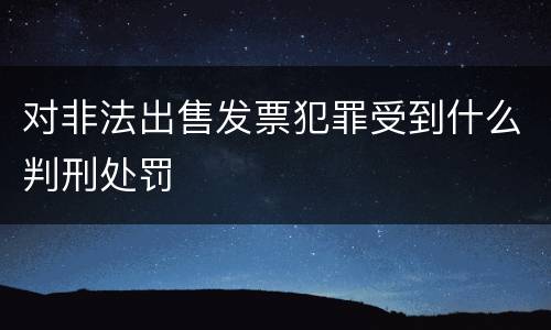 对非法出售发票犯罪受到什么判刑处罚