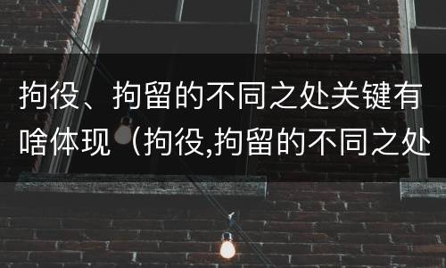 拘役、拘留的不同之处关键有啥体现（拘役,拘留的不同之处关键有啥体现呢）