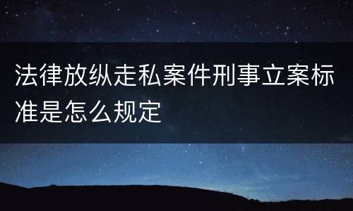 法律放纵走私案件刑事立案标准是怎么规定