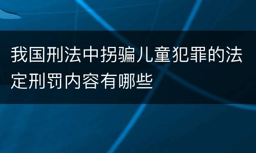 我国刑法中拐骗儿童犯罪的法定刑罚内容有哪些