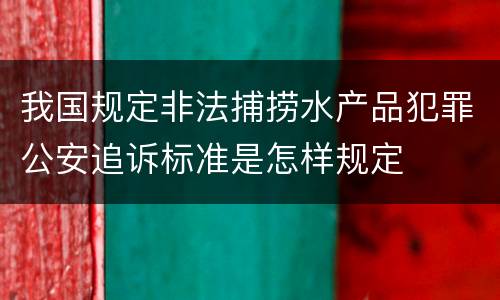 我国规定非法捕捞水产品犯罪公安追诉标准是怎样规定
