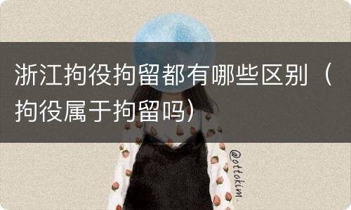 浙江拘役拘留都有哪些区别（拘役属于拘留吗）