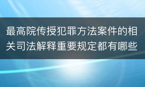 最高院传授犯罪方法案件的相关司法解释重要规定都有哪些
