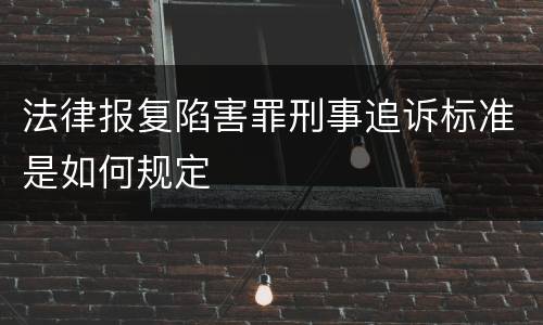 法律报复陷害罪刑事追诉标准是如何规定