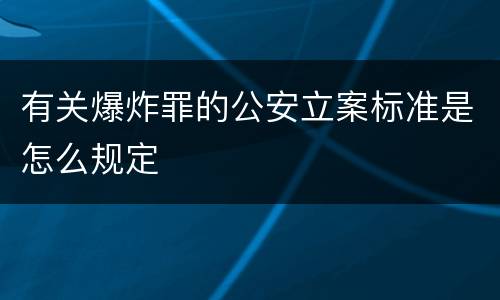 有关爆炸罪的公安立案标准是怎么规定