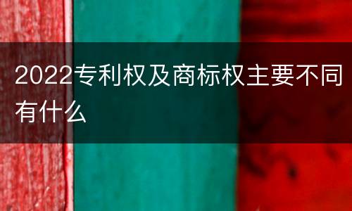 2022专利权及商标权主要不同有什么