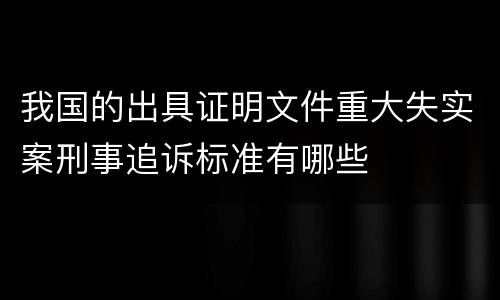 我国的出具证明文件重大失实案刑事追诉标准有哪些