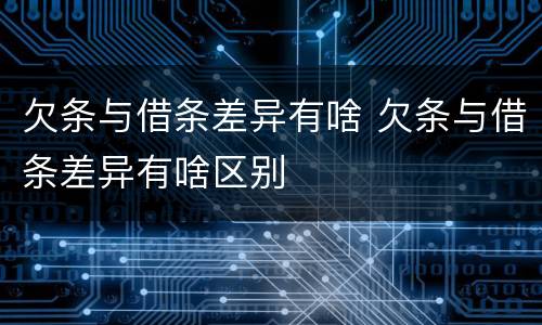 欠条与借条差异有啥 欠条与借条差异有啥区别