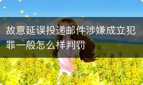 故意延误投递邮件涉嫌成立犯罪一般怎么样判罚