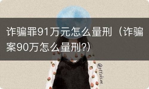 诈骗罪91万元怎么量刑（诈骗案90万怎么量刑?）
